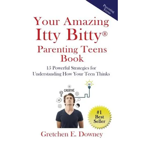 Your Amazing Itty Bitty Parenting Teens Book: 15 Powerful Parenting Strategies for Understanding How Your Teen Thinks 15 Powerful Parenting Strategies
