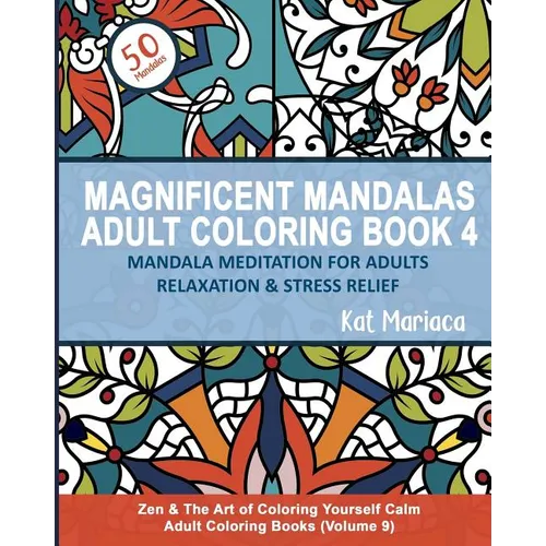 Magnificent Mandalas Adult Coloring Book 4 - Mandala Meditation for Adults Relaxation and Stress Relief: Zen and the Art of Coloring Yourself Calm Adu