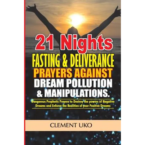 21 Nights Fasting & Deliverance Prayers against Dream Pollution & Manipulations: Dangerous Prophetic prayers to Destroy d powers of Negative Dreams &