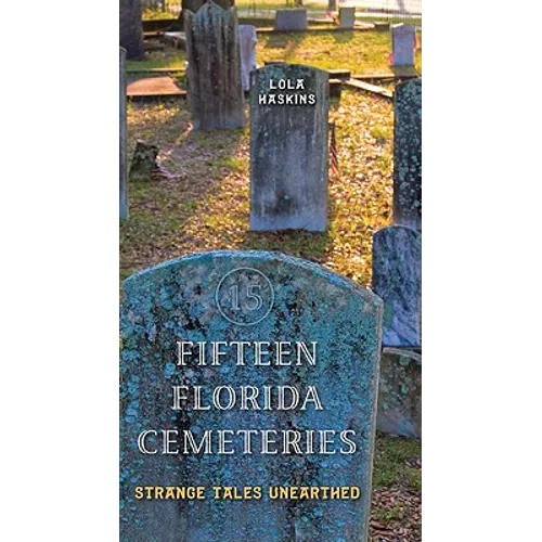 Fifteen Florida Cemeteries: Strange Tales Unearthed