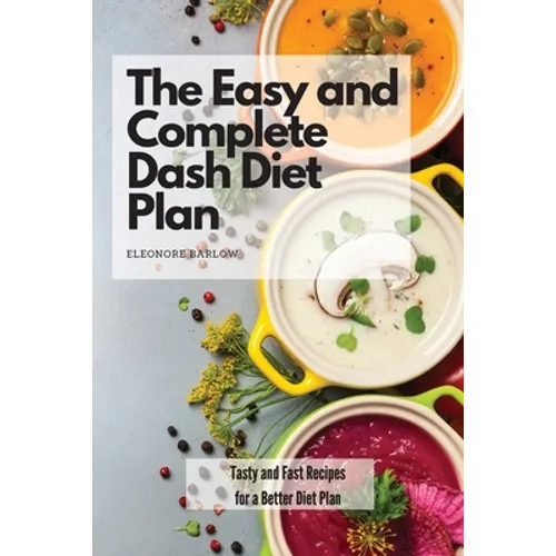 The Easy and Complete Dash Diet Plan: Tasty and Fast Recipes for a Better Diet Plan