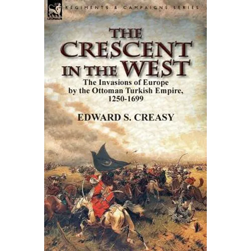 The Crescent in the West: the Invasions of Europe by the Ottoman Turkish Empire, 1250-1699