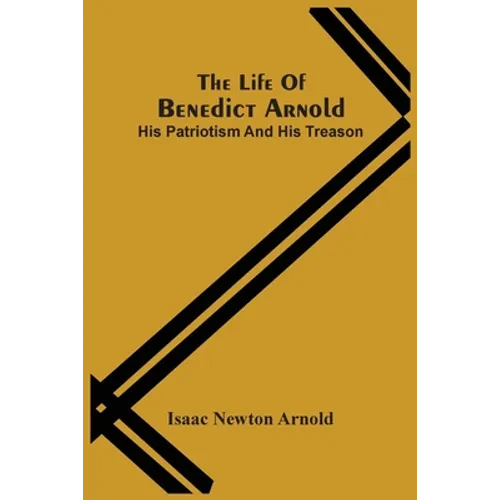 The Life Of Benedict Arnold; His Patriotism And His Treason
