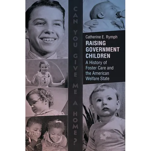 Raising Government Children: A History of Foster Care and the American Welfare State