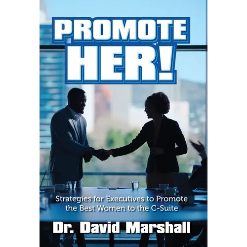Promote Her!: Strategies for Executives to Promote the Best Women to the C-Suite