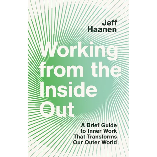 Working from the Inside Out: A Brief Guide to Inner Work That Transforms Our Outer World