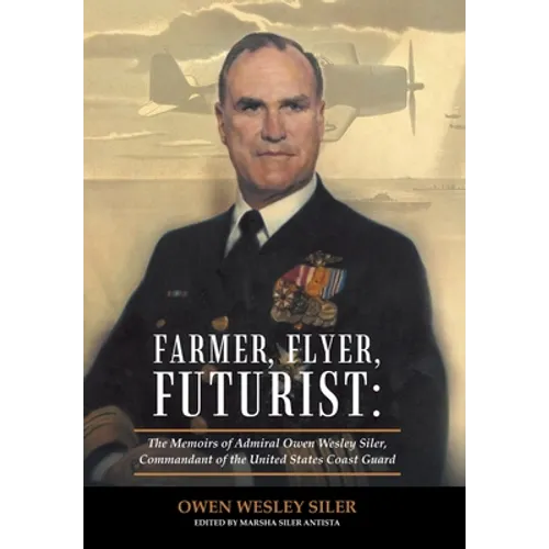 Farmer, Flyer, Futurist: the Memoirs of Admiral Owen Wesley Siler, Commandant of the United States Coast Guard: Edited by Marsha Siler Antista
