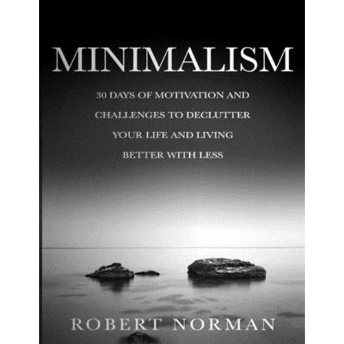 Minimalism: 30 Days of Motivation and Challenges to Declutter Your Life and Live Better With Less