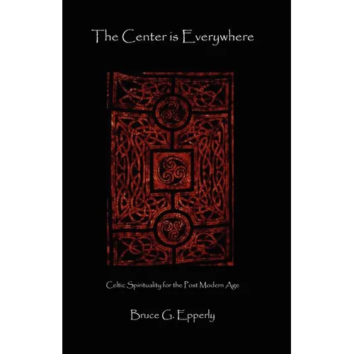The Center Is Everywhere: Celtic Spirituality in the Postmodern World
