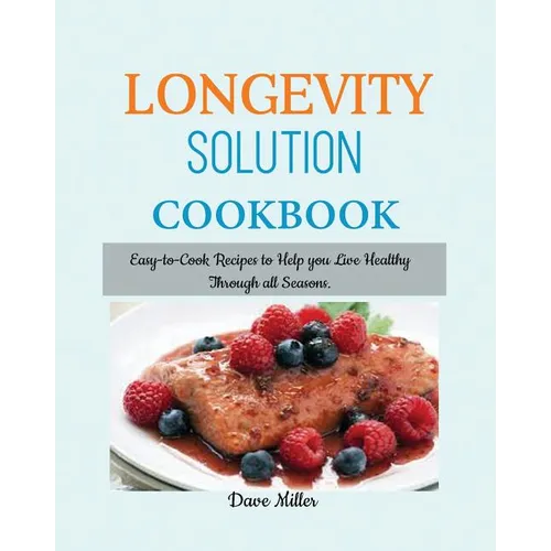 LONGEVITY Solution Cookbook: Easy-to-Cook Recipes to Help You Live Healthy Through all Seasons.