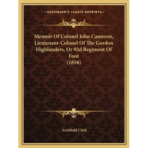 Memoir Of Colonel John Cameron, Lieutenant-Colonel Of The Gordon Highlanders, Or 92d Regiment Of Foot (1858)