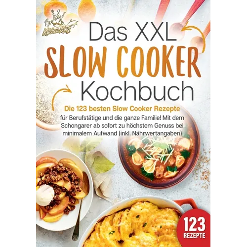 Das XXL Slow Cooker Kochbuch: Die 123 besten Slow Cooker Rezepte für Berufstätige und die ganze Familie! Mit dem Schongarer ab sofort zu höchstem Genu