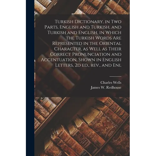 Turkish Dictionary, in two Parts, English and Turkish, and Turkish and English, in Which the Turkish Words are Represented in the Oriental Character,
