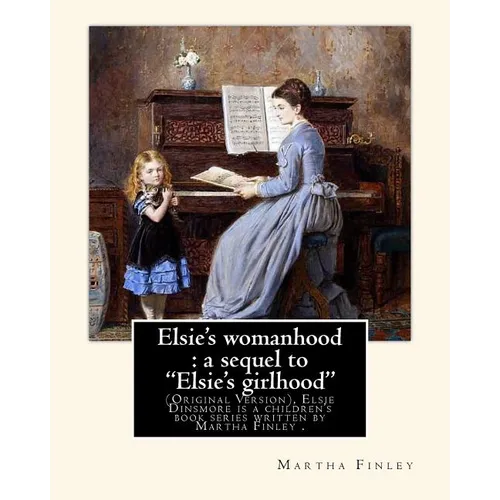 Elsie's womanhood: a sequel to "Elsie's girlhood". By: Martha Finley: (Original Version), Elsie Dinsmore is a children's book series writ