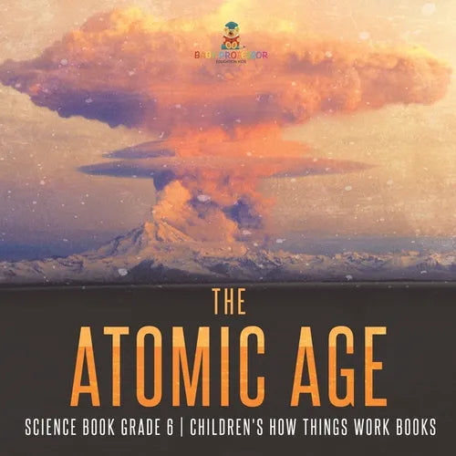 The Atomic Age - Science Book Grade 6 Children's How Things Work Books