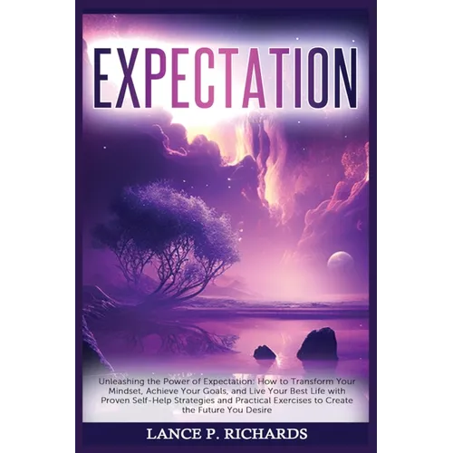 Expectation: Unleashing the Power of Expectation: How to Transform Your Mindset, Achieve Your Goals, and Live Your Best Life with Proven Self-Help Str