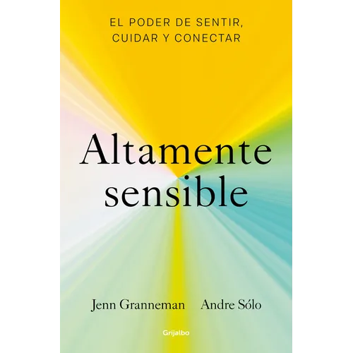 Altamente Sensible: El Poder de Sentir, Cuidad Y Conectar / Sensitive: The Power to Feel, Take Care, and Connect