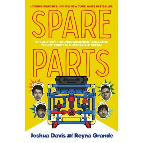 Spare Parts (Young Readers' Edition): The True Story of Four Undocumented Teenagers, One Ugly Robot, and an Impossible Dream