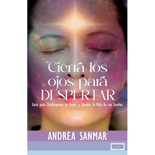 Cierra los Ojos Para Despertar: Guía para Desbloquear tu Poder y Diseñar la Vida de tus Sueños