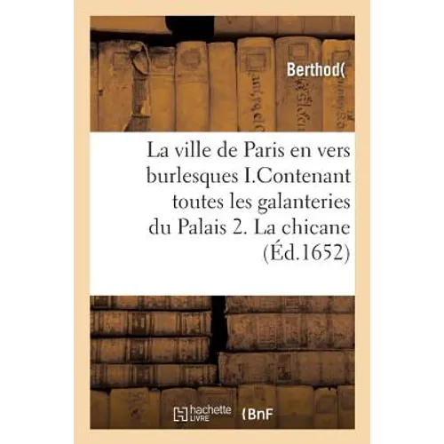 La ville de Paris en vers burlesques . I.Contenant toutes les galanteries du Palais. 2. La chicane: des plaideurs. 3. L'éloquence des harangères de la