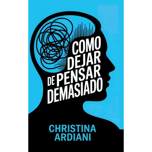 Cómo dejar de pensar demasiado: Aprende a relacionarte mejor con tu mente, reducir la ansiedad y vivir con más calma sin intentar controlarlo todo