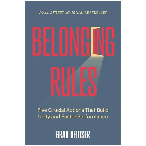 Belonging Rules: Five Crucial Actions That Build Unity and Foster Performance