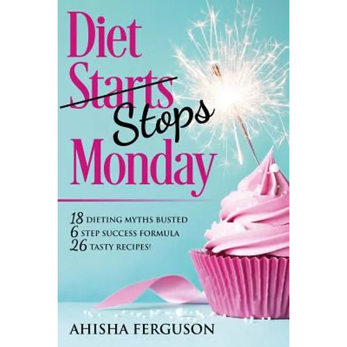 Diet Stops Monday: 18 Dieting Myths Busted, 6 Step Success Formula, 26 Tasty Recipes