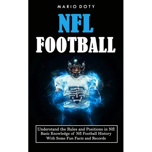Nfl Football: Understand the Rules and Positions in Nfl Football (Basic Knowledge of Nfl Football History With Some Fun Facts and Records)