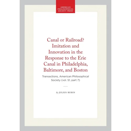Canal or Railroad? Imitation and Innovation in the Response to the Erie Canal in Philadelphia, Baltimore, and Boston: Transactions, American Philosoph