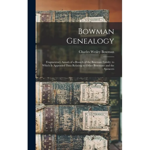 Bowman Genealogy: Fragmentary Annals of a Branch of the Bowman Family; to Which Is Appended Data Relating to Other Bowmans and the Spencers