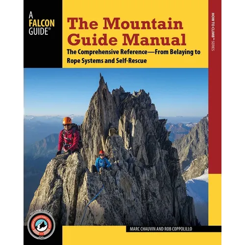 The Mountain Guide Manual: The Comprehensive Reference--From Belaying to Rope Systems and Self-Rescue