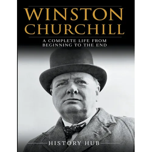 Winston Churchill: A Complete Life from Beginning to the End