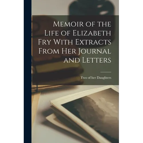 Memoir of the Life of Elizabeth Fry With Extracts From her Journal and Letters