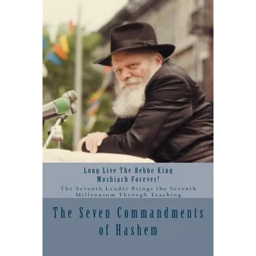 The Seven Commandments of Hashem: Taught by the Seventh Leader of Chabad - the Real Messiah, Bringing the Redemption and the Seventh Millennium