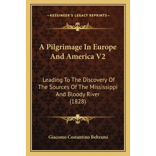 A Pilgrimage In Europe And America V2: Leading To The Discovery Of The Sources Of The Mississippi And Bloody River (1828)