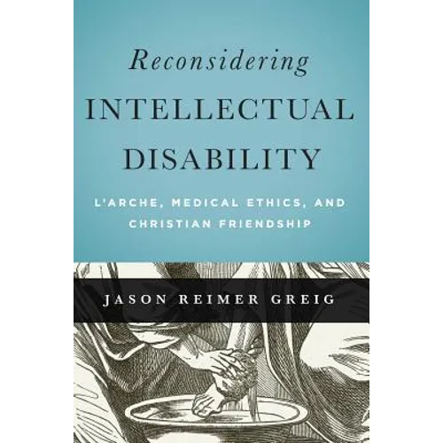 Reconsidering Intellectual Disability: L'Arche, Medical Ethics, and Christian Friendship