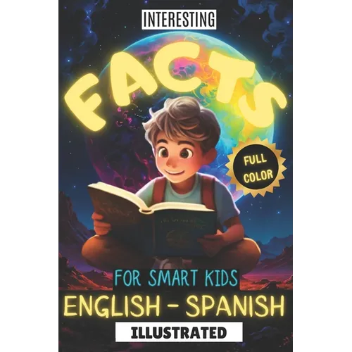 Interesting Facts for Smart Kids Illustrated Full Color English - Spanish: Discover fun trivia in English & Spanish, engaging young minds with fascina