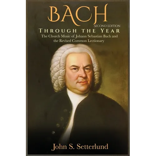 BACH Through the Year: The Church Music of Johann Sebastian Bach and the Revised Common Lectionary, SECOND EDITION: The Church Music of Johan