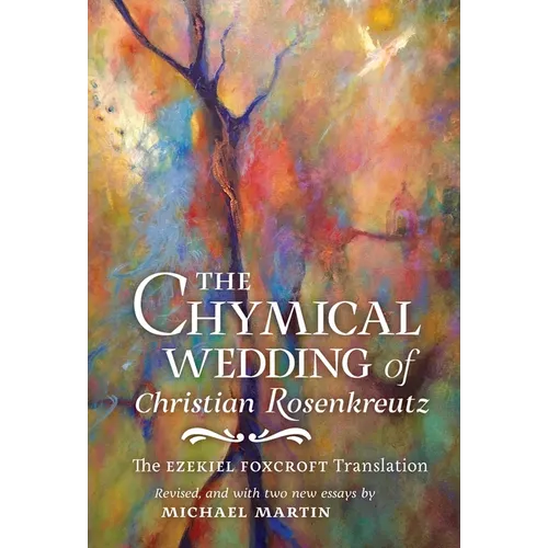 The Chymical Wedding of Christian Rosenkreutz: The Ezekiel Foxcroft translation revised, and with two new essays by Michael Martin