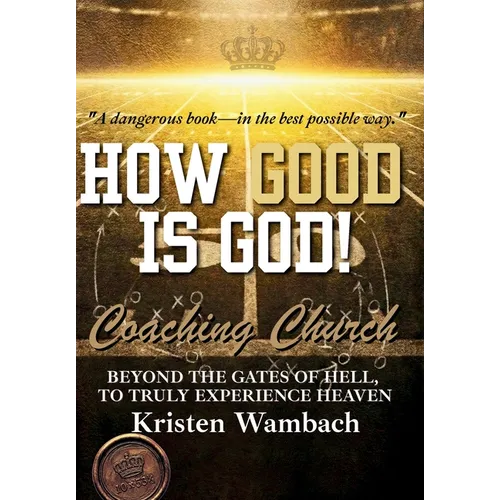 How Good Is God!: Beyond the Gates of Hell, to Truly Experience Heaven