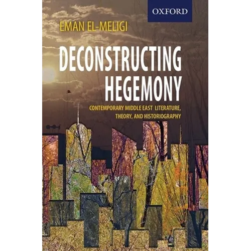 Deconstructing Hegemony: Contemporary Middle East Literature, Theory, and Historiography