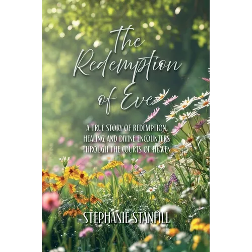The Redemption of Eve: A True Story of Redemption, Healing, and Divine Encounters Through the Courts of Heaven