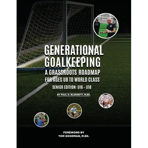 Generational Goalkeeping: A Grassroots Roadmap for Ages U8 to World Class (Senior Edition: U16 - U18)