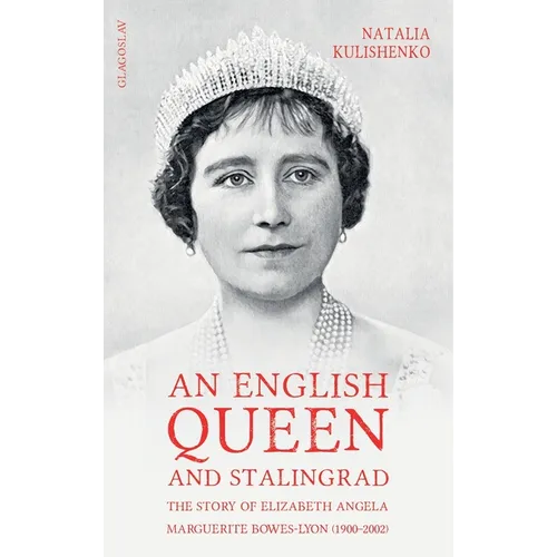 An English Queen and Stalingrad: The Story of Elizabeth Angela Marguerite Bowes-Lyon (1900-2002)