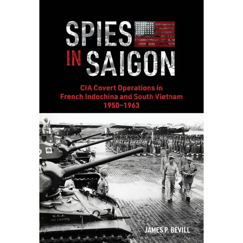 Spies in Saigon: CIA Covert Operations in French Indochina and South Vietnam, 1950-1963