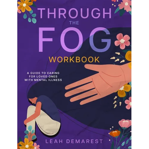 Through The Fog Workbook: A Guide To Caring For Loved Ones With Mental Illness