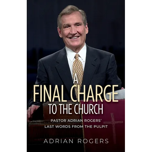 A Final Charge to the Church: Pastor Adrian Rogers' Last Words from the Pulpit