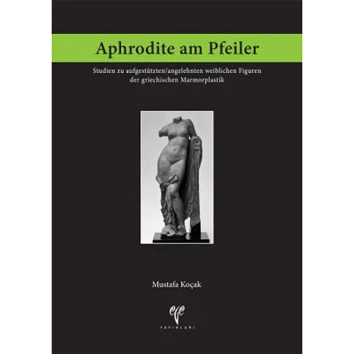 Aphrodite Am Pfeiler: Studien Zu Aufgestutzten/Angelehnten Weiblichen Figuren Der Griechischen Marmorplastik