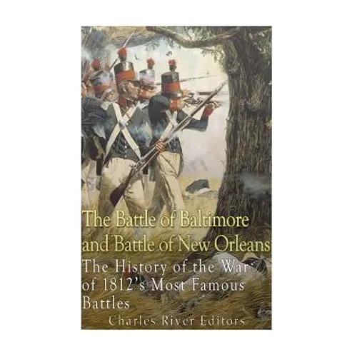 The Battle of Baltimore and Battle of New Orleans: The History of the War of 1812's Most Famous Battles