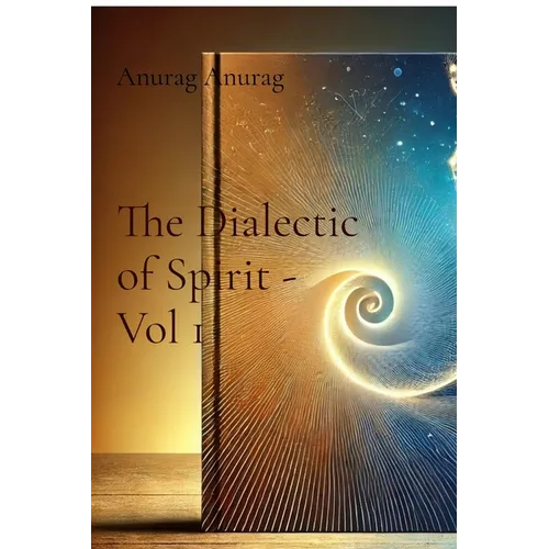 The Dialectic of Spirit - Vol 1: A Journey Through Consciousness and Freedom